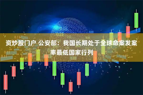 资炒股门户 公安部：我国长期处于全球命案发案率最低国家行列