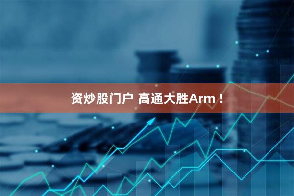 资炒股门户 高通大胜Arm !