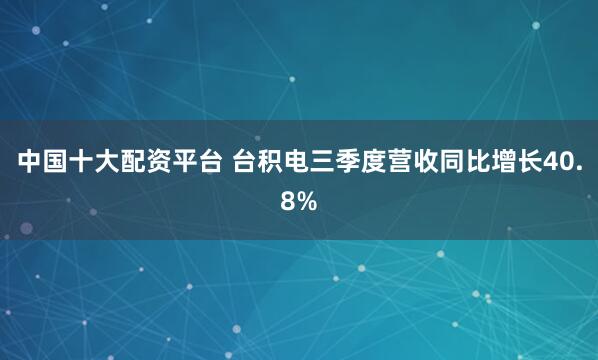 中国十大配资平台 台积电三季度营收同比增长40.8%