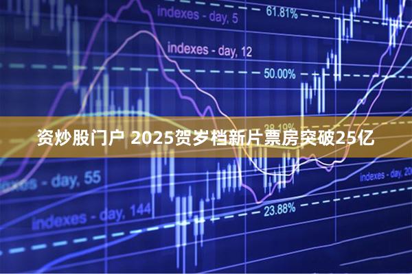 资炒股门户 2025贺岁档新片票房突破25亿